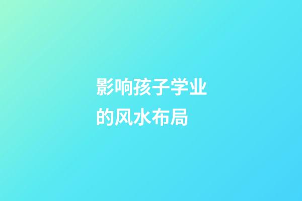 影响孩子学业的风水布局