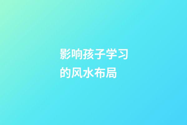 影响孩子学习的风水布局