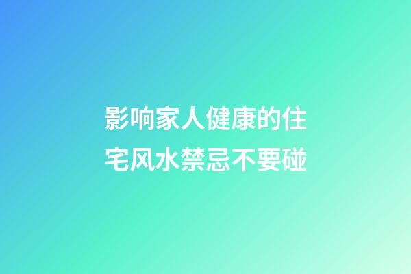 影响家人健康的住宅风水禁忌不要碰