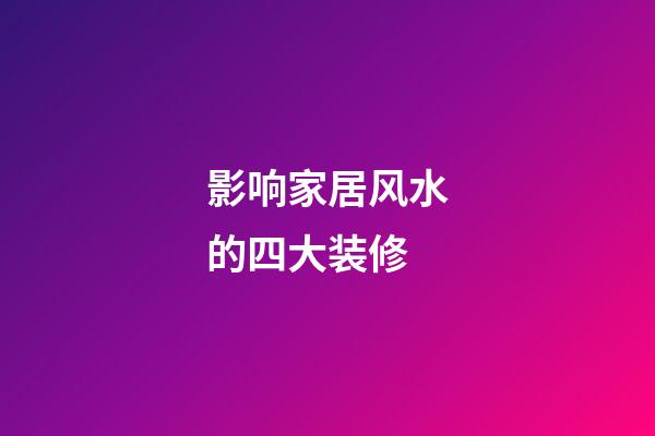 影响家居风水的四大装修