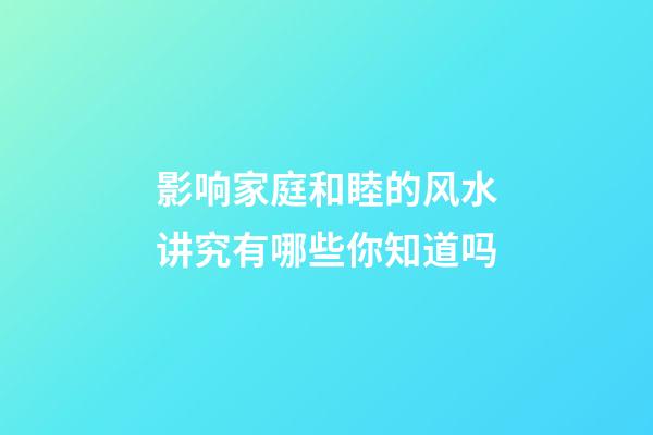影响家庭和睦的风水讲究有哪些你知道吗