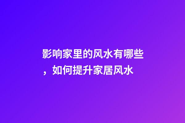 影响家里的风水有哪些，如何提升家居风水