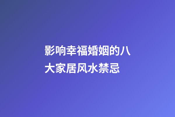 影响幸福婚姻的八大家居风水禁忌