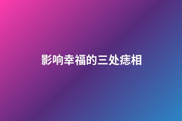 影响幸福的三处痣相