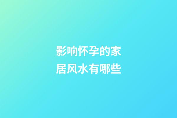 影响怀孕的家居风水有哪些