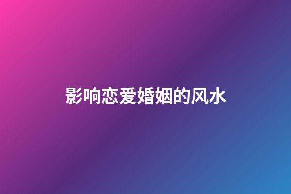 影响恋爱婚姻的风水