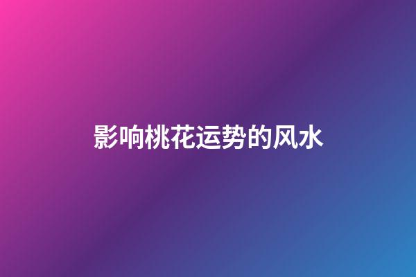 影响桃花运势的风水