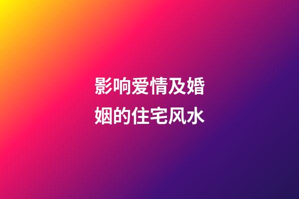 影响爱情及婚姻的住宅风水