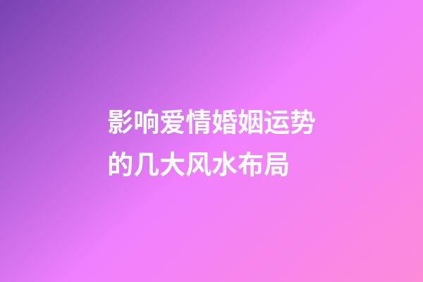 影响爱情婚姻运势的几大风水布局