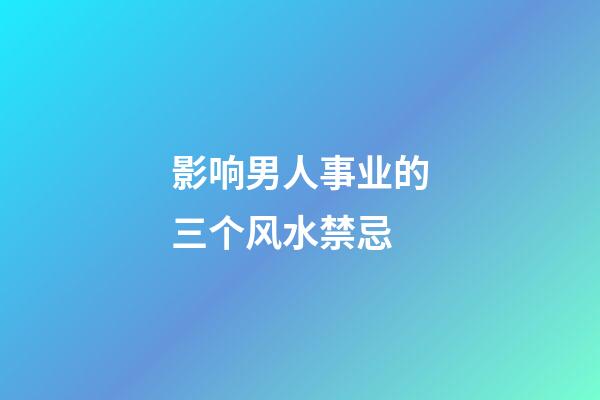 影响男人事业的三个风水禁忌