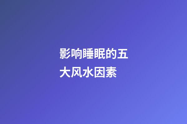 影响睡眠的五大风水因素