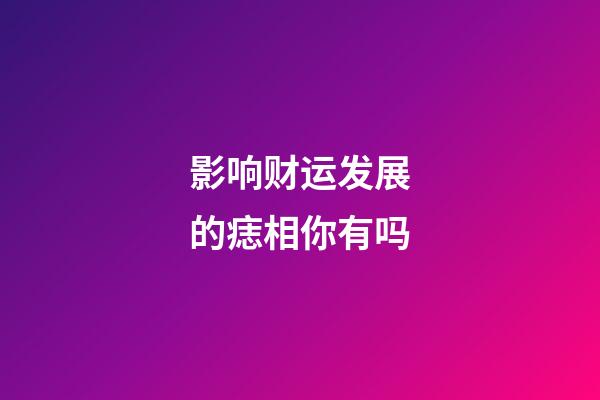 影响财运发展的痣相你有吗