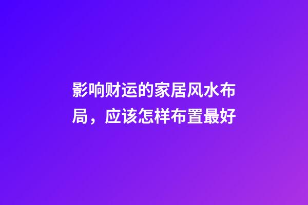 影响财运的家居风水布局，应该怎样布置最好
