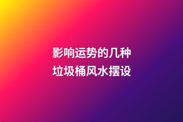 影响运势的几种垃圾桶风水摆设