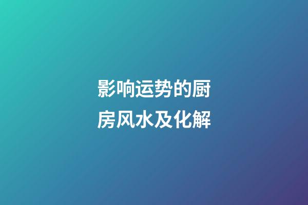 影响运势的厨房风水及化解