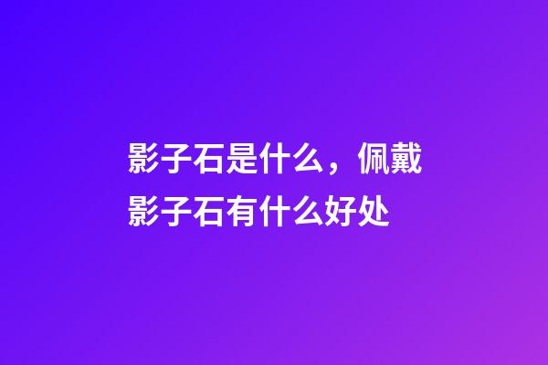 影子石是什么，佩戴影子石有什么好处