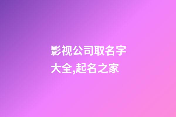影视公司取名字大全,起名之家-第1张-公司起名-玄机派
