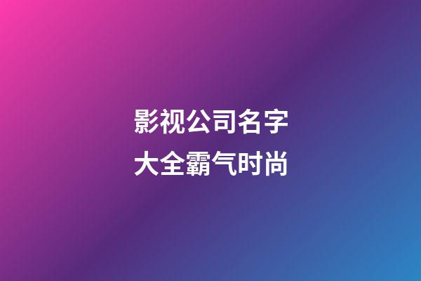 影视公司名字大全霸气时尚