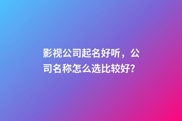 影视公司起名好听，公司名称怎么选比较好？-第1张-公司起名-玄机派
