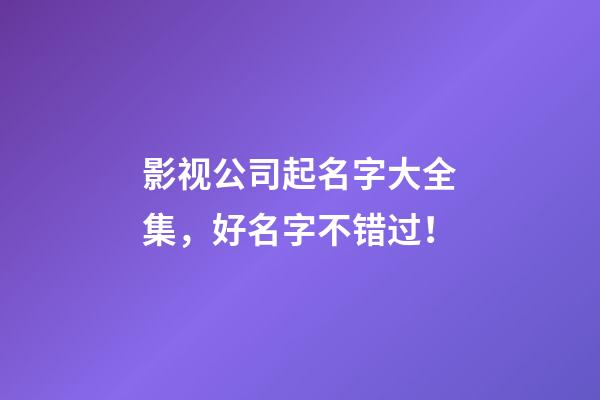 影视公司起名字大全集，好名字不错过！