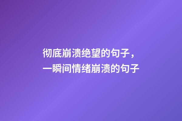 彻底崩溃绝望的句子，一瞬间情绪崩溃的句子-第1张-观点-玄机派