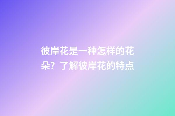 彼岸花是一种怎样的花朵？了解彼岸花的特点