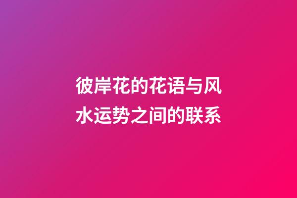 彼岸花的花语与风水运势之间的联系