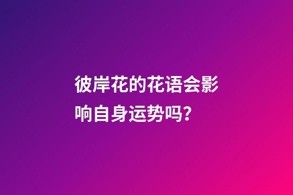 彼岸花的花语会影响自身运势吗？