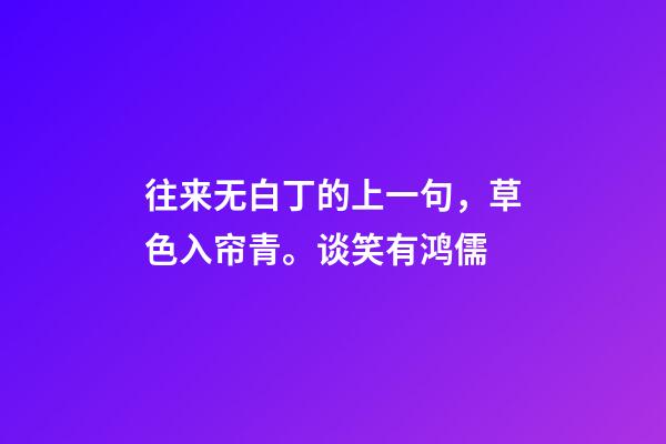 往来无白丁的上一句，草色入帘青。谈笑有鸿儒-第1张-观点-玄机派