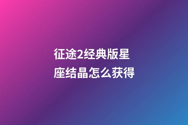 征途2经典版星座结晶怎么获得-第1张-星座运势-玄机派