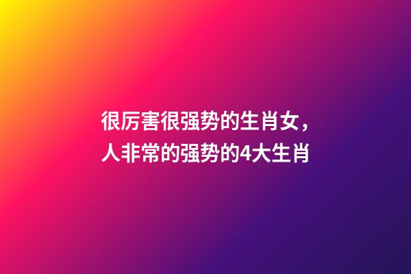 很厉害很强势的生肖女，人非常的强势的4大生肖-第1张-观点-玄机派