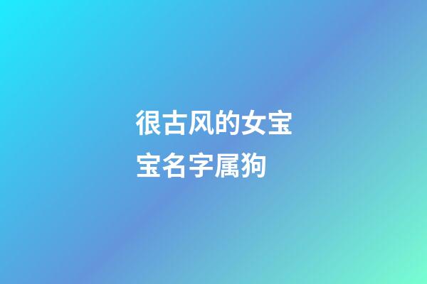 很古风的女宝宝名字属狗