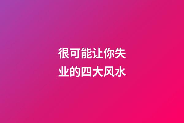很可能让你失业的四大风水