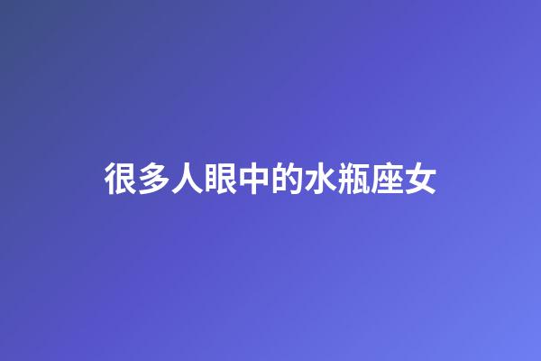 很多人眼中的水瓶座女-第1张-星座运势-玄机派