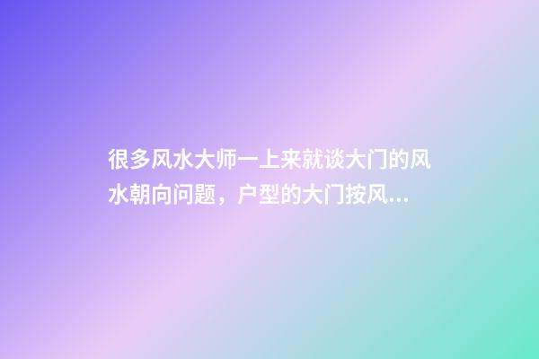 很多风水大师一上来就谈大门的风水朝向问题，户型的大门按风水来