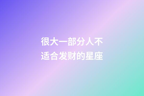 很大一部分人不适合发财的星座-第1张-星座运势-玄机派