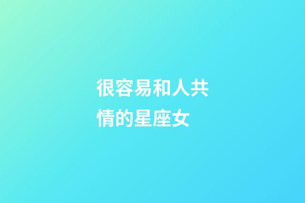 很容易和人共情的星座女-第1张-星座运势-玄机派