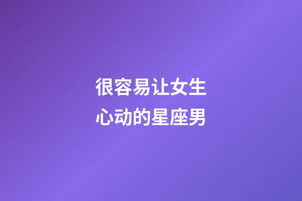 很容易让女生心动的星座男-第1张-星座运势-玄机派