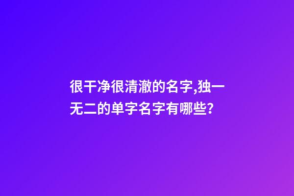 很干净很清澈的名字,独一无二的单字名字有哪些？