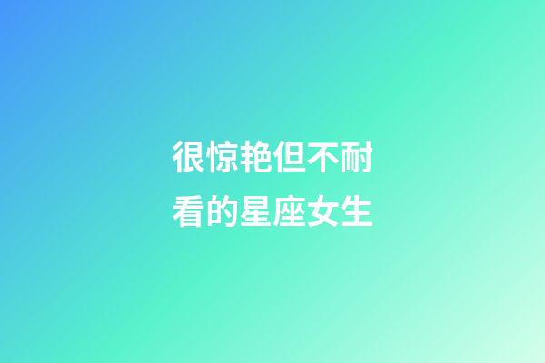 很惊艳但不耐看的星座女生-第1张-星座运势-玄机派