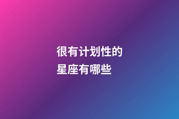 很有计划性的星座有哪些-第1张-星座运势-玄机派