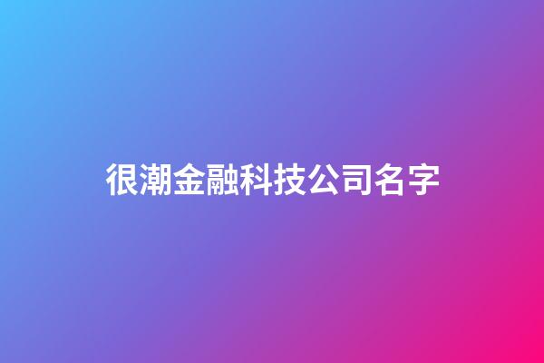 很潮金融科技公司名字-第1张-公司起名-玄机派