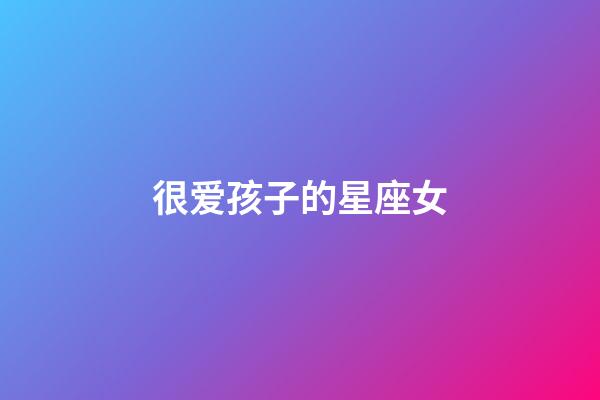 很爱孩子的星座女
