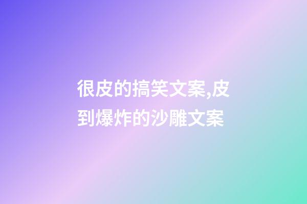很皮的搞笑文案,皮到爆炸的沙雕文案-第1张-观点-玄机派