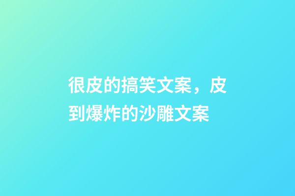 很皮的搞笑文案，皮到爆炸的沙雕文案-第1张-观点-玄机派