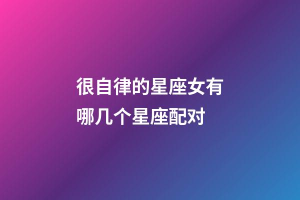 很自律的星座女有哪几个星座配对-第1张-星座运势-玄机派