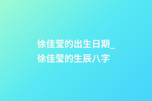 徐佳莹的出生日期_徐佳莹的生辰八字