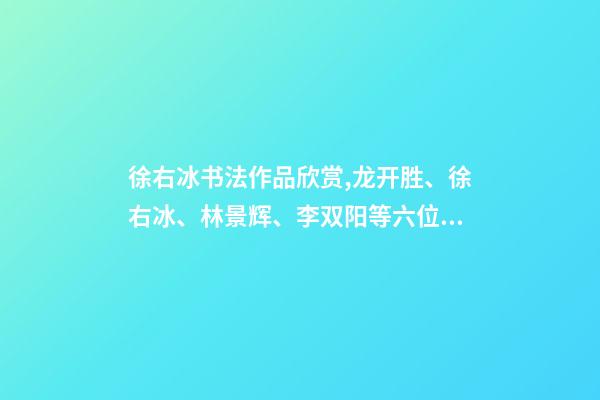 徐右冰书法作品欣赏,龙开胜、徐右冰、林景辉、李双阳等六位兰亭奖得主书法欣赏-第1张-观点-玄机派