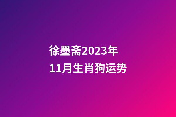 徐墨斋2023年11月生肖狗运势