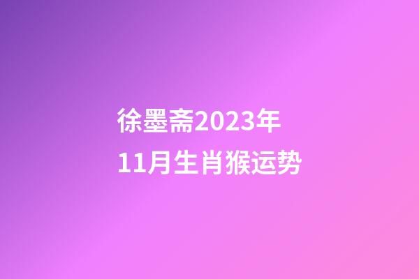 徐墨斋2023年11月生肖猴运势